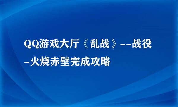 QQ游戏大厅《乱战》--战役-火烧赤壁完成攻略