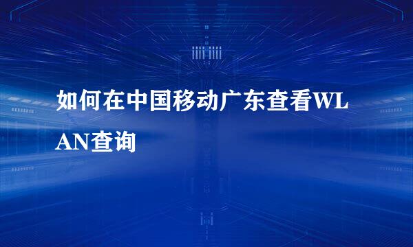 如何在中国移动广东查看WLAN查询