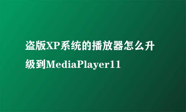 盗版XP系统的播放器怎么升级到MediaPlayer11