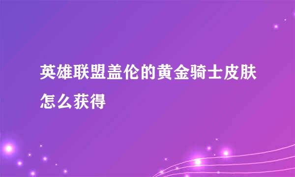 英雄联盟盖伦的黄金骑士皮肤怎么获得