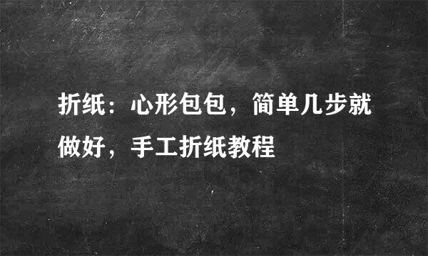 折纸：心形包包，简单几步就做好，手工折纸教程