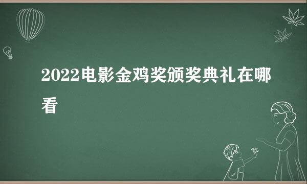 2022电影金鸡奖颁奖典礼在哪看