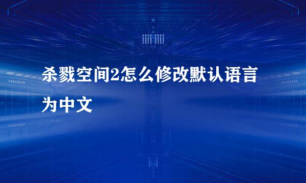 杀戮空间2怎么修改默认语言为中文