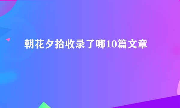 朝花夕拾收录了哪10篇文章