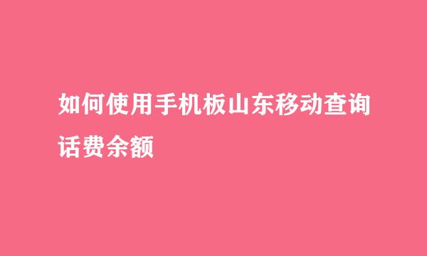 如何使用手机板山东移动查询话费余额