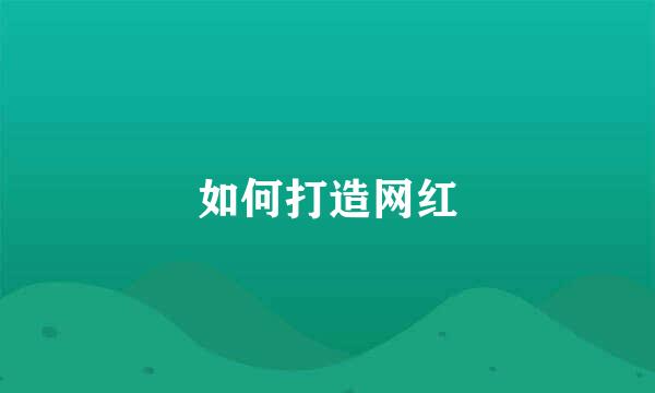 如何打造网红