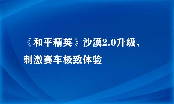 《和平精英》沙漠2.0升级，刺激赛车极致体验