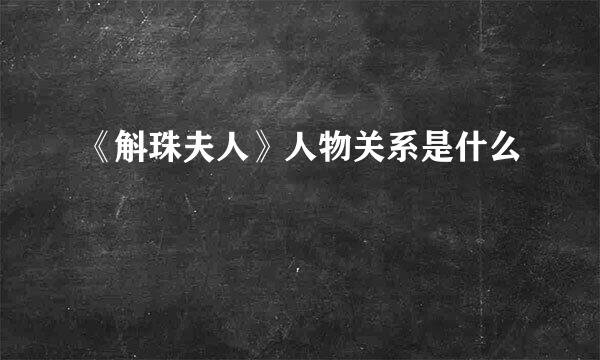 《斛珠夫人》人物关系是什么