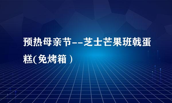 预热母亲节--芝士芒果班戟蛋糕(免烤箱）