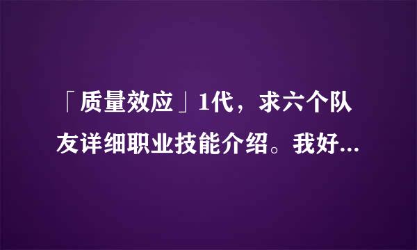 「质量效应」1代，求六个队友详细职业技能介绍。我好选择我的职业。感激不尽！