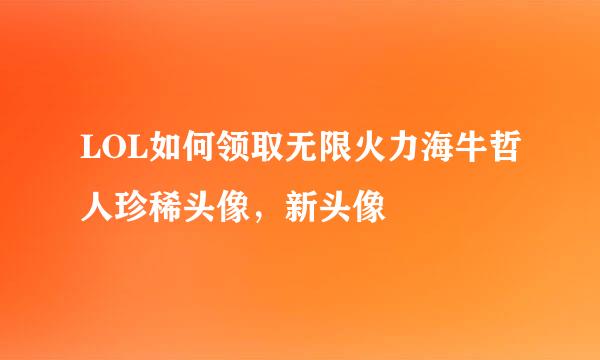 LOL如何领取无限火力海牛哲人珍稀头像，新头像