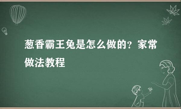 葱香霸王兔是怎么做的？家常做法教程