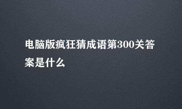 电脑版疯狂猜成语第300关答案是什么