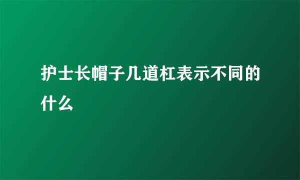 护士长帽子几道杠表示不同的什么