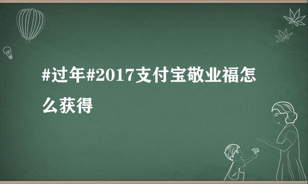 #过年#2017支付宝敬业福怎么获得