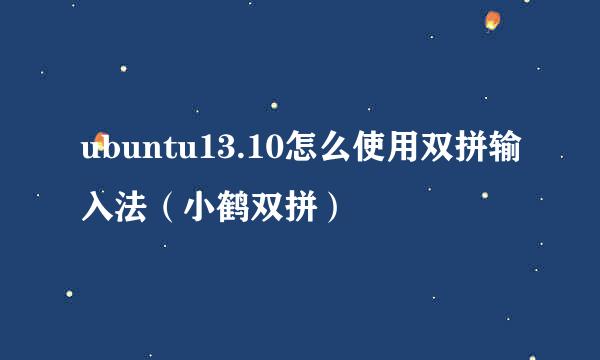 ubuntu13.10怎么使用双拼输入法（小鹤双拼）