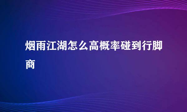 烟雨江湖怎么高概率碰到行脚商