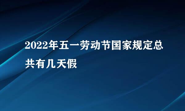 2022年五一劳动节国家规定总共有几天假