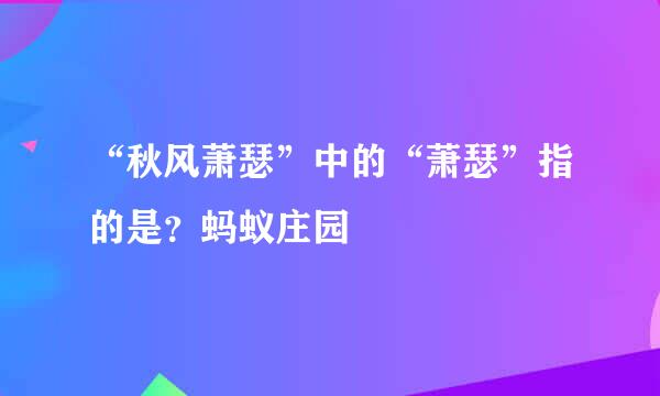 “秋风萧瑟”中的“萧瑟”指的是？蚂蚁庄园