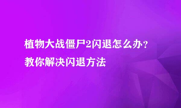 植物大战僵尸2闪退怎么办？教你解决闪退方法