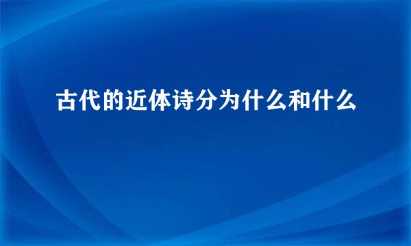 古代的近体诗分为什么和什么