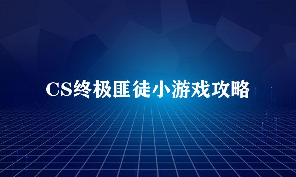 CS终极匪徒小游戏攻略