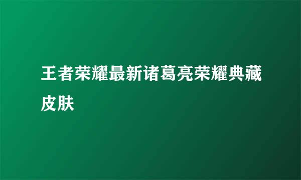 王者荣耀最新诸葛亮荣耀典藏皮肤