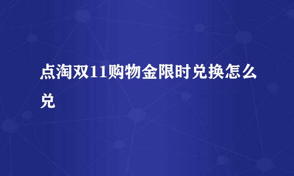 点淘双11购物金限时兑换怎么兑