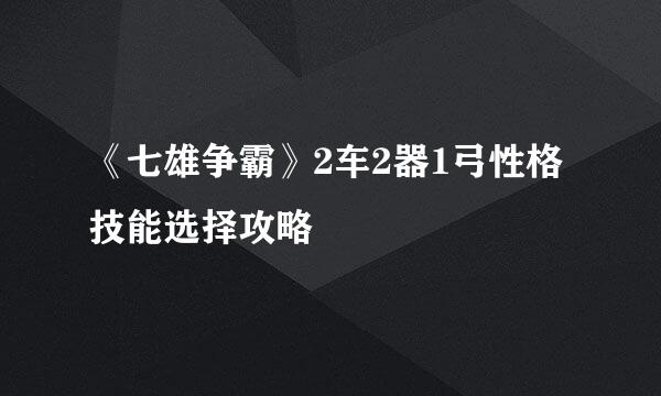 《七雄争霸》2车2器1弓性格技能选择攻略