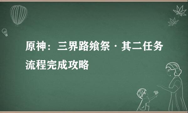 原神：三界路飨祭·其二任务流程完成攻略