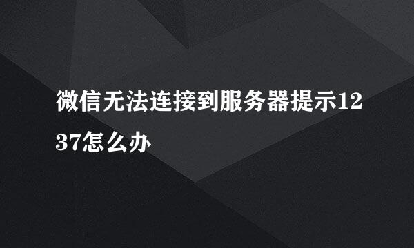 微信无法连接到服务器提示1237怎么办