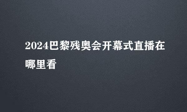 2024巴黎残奥会开幕式直播在哪里看