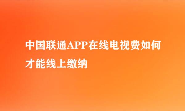 中国联通APP在线电视费如何才能线上缴纳