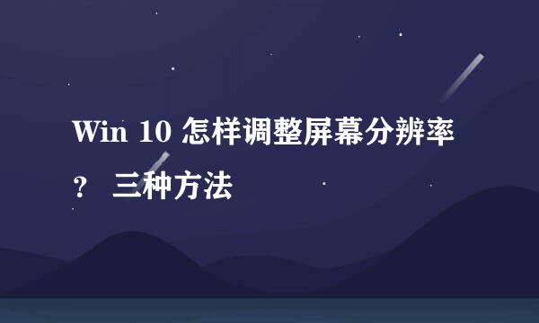 Win 10 怎样调整屏幕分辨率 ？ 三种方法