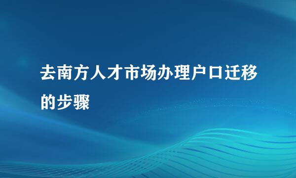 去南方人才市场办理户口迁移的步骤