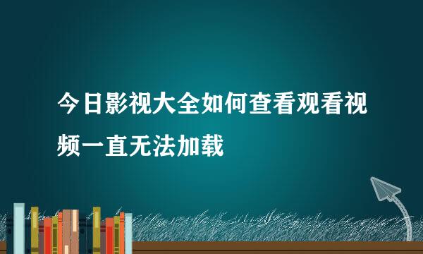 今日影视大全如何查看观看视频一直无法加载