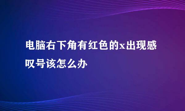 电脑右下角有红色的x出现感叹号该怎么办