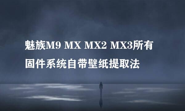 魅族M9 MX MX2 MX3所有固件系统自带壁纸提取法