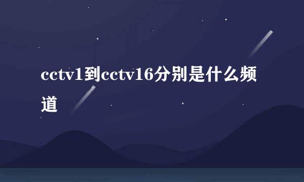 cctv1到cctv16分别是什么频道