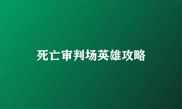 死亡审判场英雄攻略