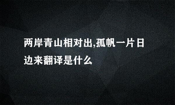 两岸青山相对出,孤帆一片日边来翻译是什么