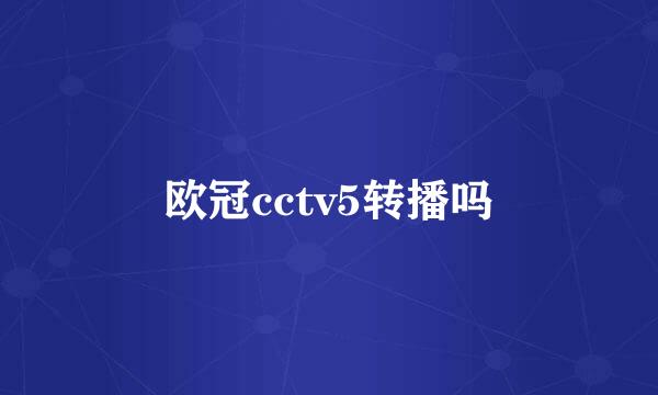 欧冠cctv5转播吗