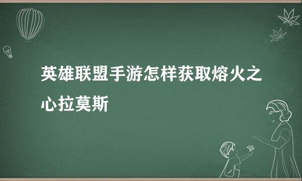 英雄联盟手游怎样获取熔火之心拉莫斯