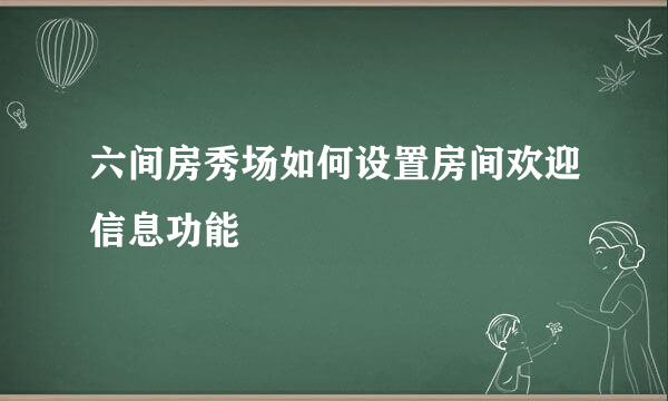 六间房秀场如何设置房间欢迎信息功能