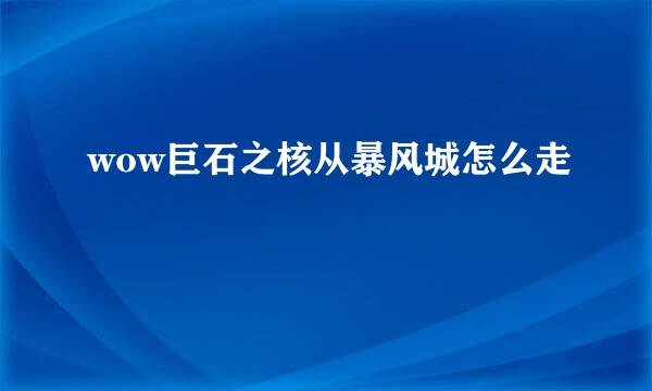 wow巨石之核从暴风城怎么走