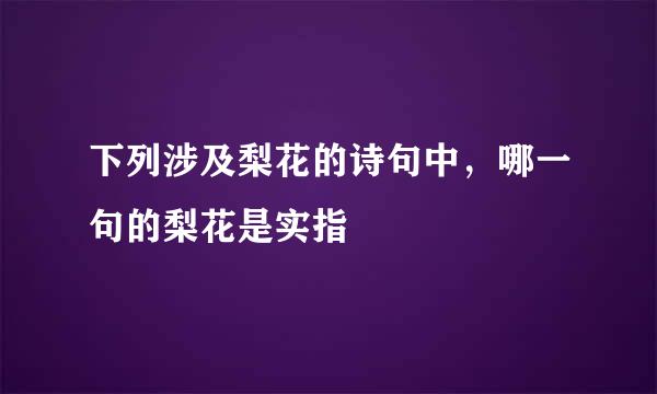 下列涉及梨花的诗句中，哪一句的梨花是实指