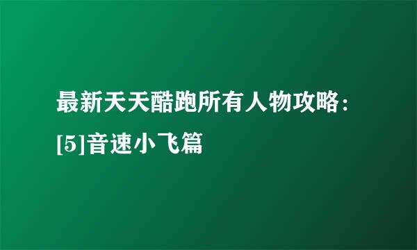 最新天天酷跑所有人物攻略：[5]音速小飞篇