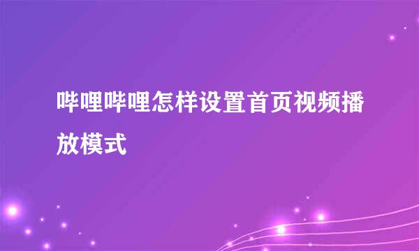 哔哩哔哩怎样设置首页视频播放模式