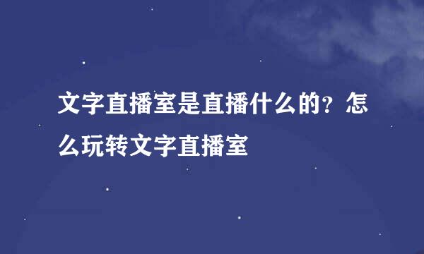 文字直播室是直播什么的？怎么玩转文字直播室