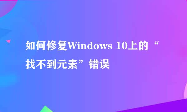 如何修复Windows 10上的“找不到元素”错误